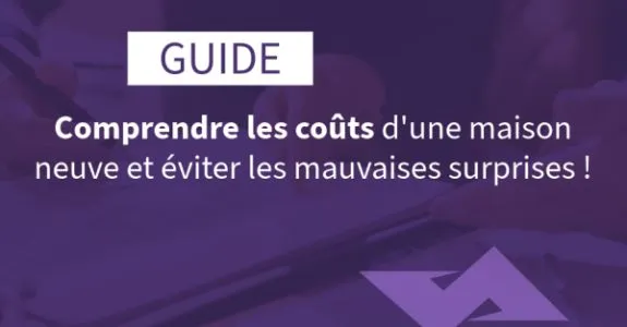 Le guide pratique pour comprendre les coûts d'une maison neuve et éviter les mauvaises surprises
